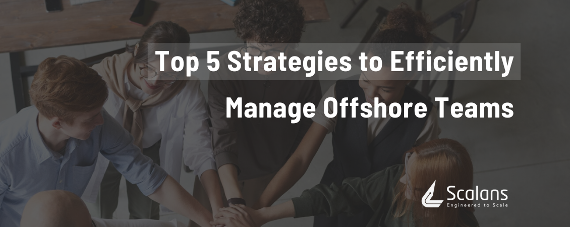 Top 5 Strategies to Efficiently Manage Offshore Teams